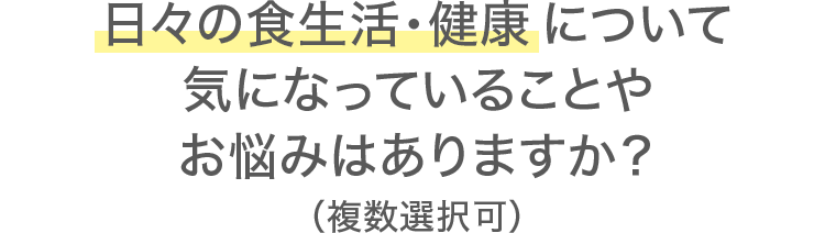 日々の食生活・健康について気になっていることやお悩みはありますか？（複数選択可）