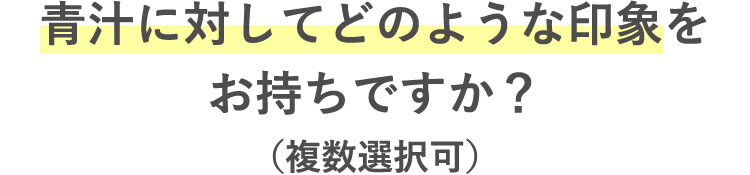 青汁に対してどのような印象をお持ちですか？（複数選択可）