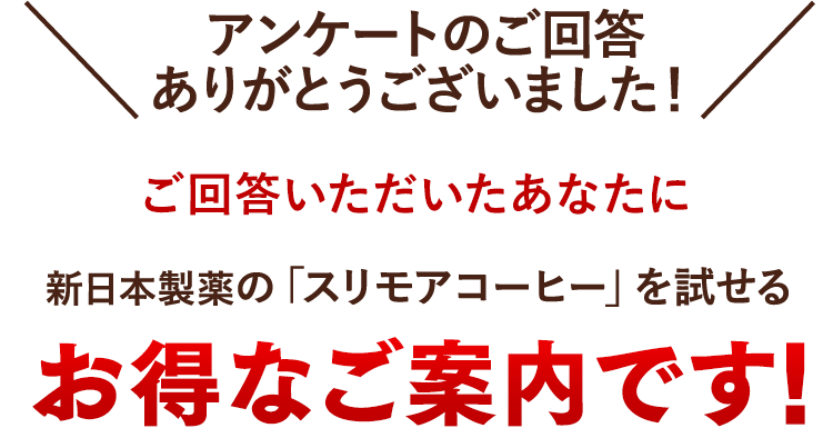 アンケートのご回答ありがとうございました！ご回答いただいたあなたに 新日本製薬の「スリモアコーヒー」を試せるお得なご案内です